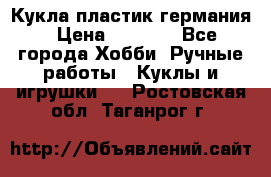 Кукла пластик германия › Цена ­ 4 000 - Все города Хобби. Ручные работы » Куклы и игрушки   . Ростовская обл.,Таганрог г.